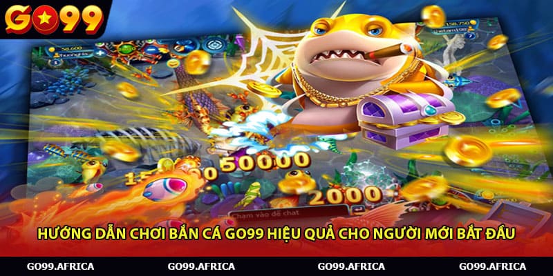 Hướng dẫn chơi Bắn cá Go99 hiệu quả cho người mới bắt đầu